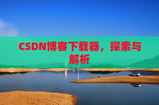 CSDN博客下载器，探索与解析