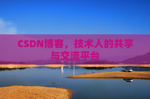 CSDN博客，技术人的共享与交流平台